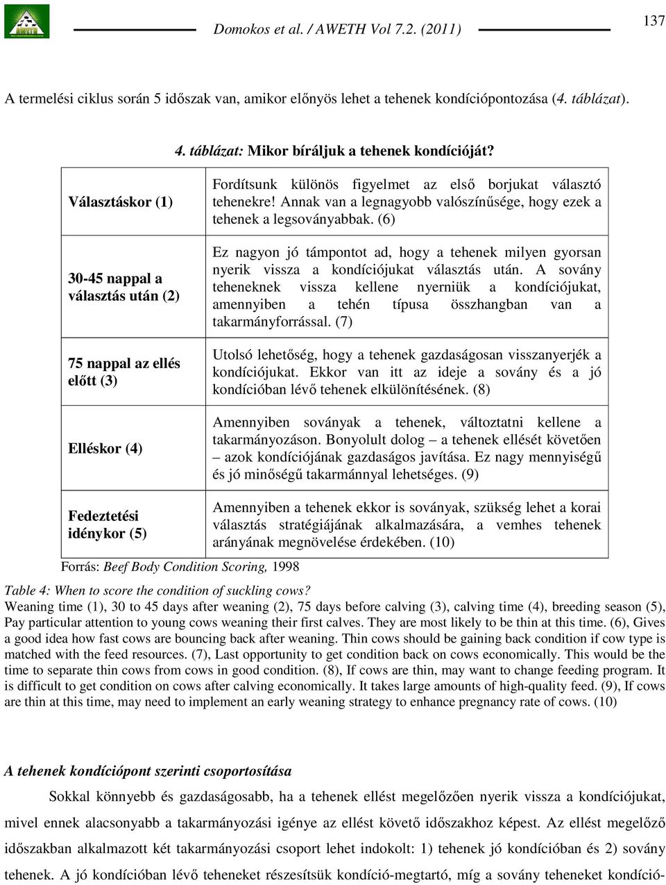 Annak van a legnagyobb valószínősége, hogy ezek a tehenek a legsoványabbak. (6) Ez nagyon jó támpontot ad, hogy a tehenek milyen gyorsan nyerik vissza a kondíciójukat választás után.