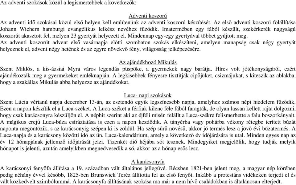 Imatermében egy fából készült, szekérkerék nagyságú koszorút akasztott fel, melyen 23 gyertyát helyezett el. Mindennap egy-egy gyertyával többet gyújtott meg.