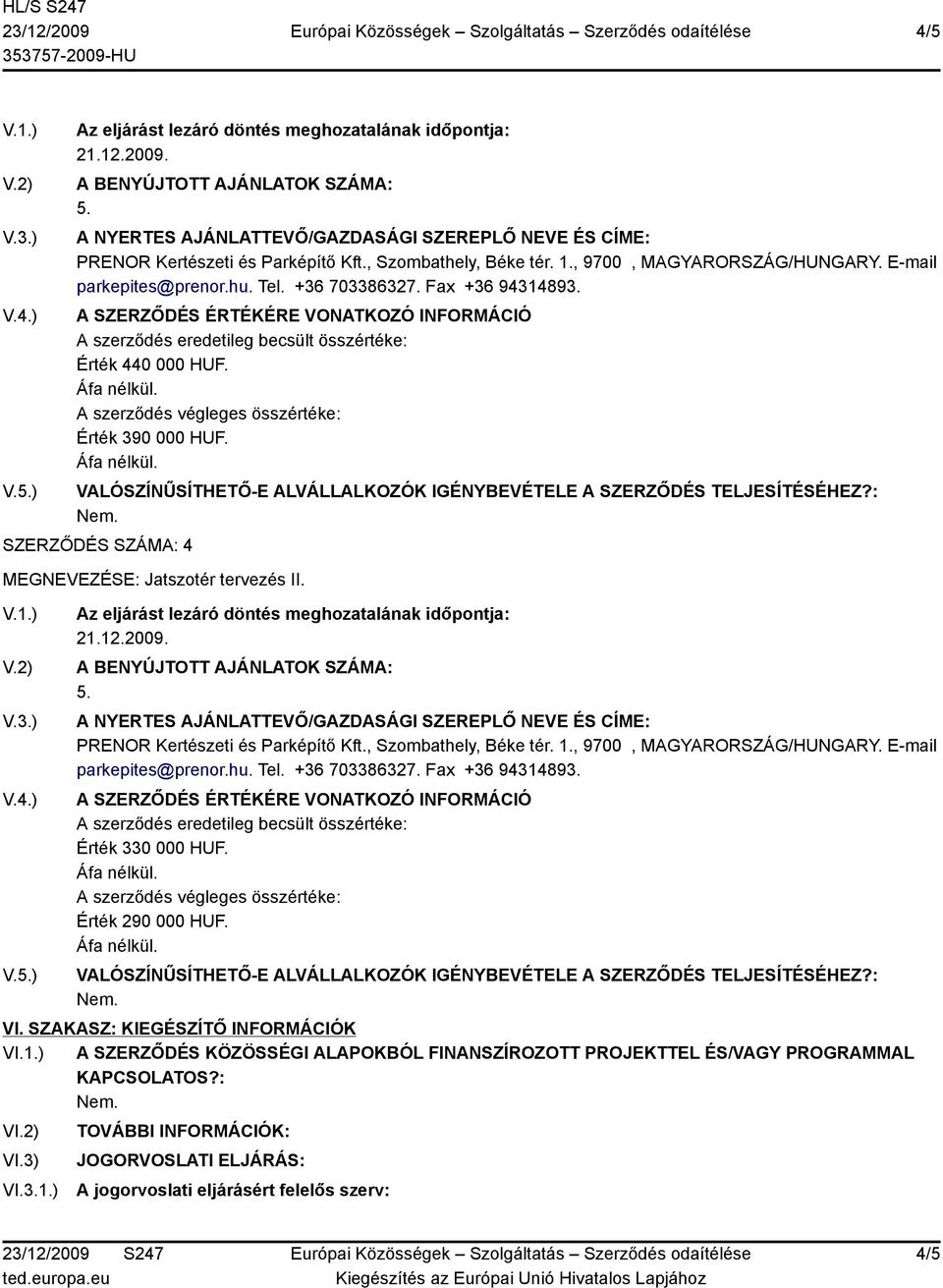 , 9700, MAGYARORSZÁG/HUNGARY. E-mail parkepites@prenor.hu. Tel. +36 703386327. Fax +36 94314893. Érték 330 000 HUF. Érték 290 000 HUF. VI. SZAKASZ: KIEGÉSZÍTŐ INFORMÁCIÓK VI.