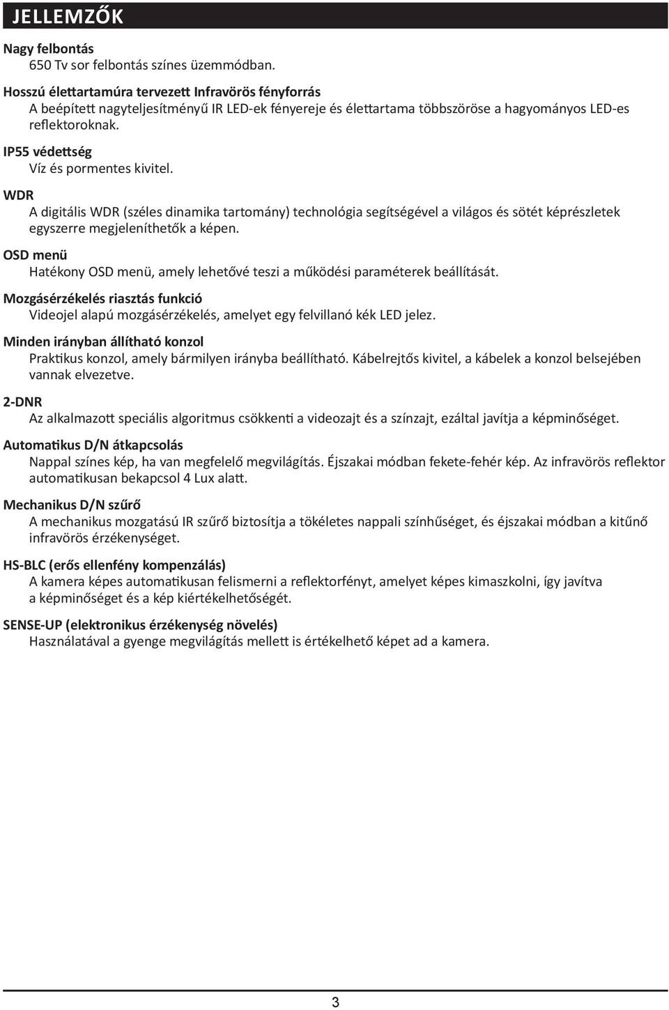 IP55 védettség Víz és pormentes kivitel. WDR A digitális WDR (széles dinamika tartomány) technológia segítségével a világos és sötét képrészletek egyszerre megjeleníthetők a képen.