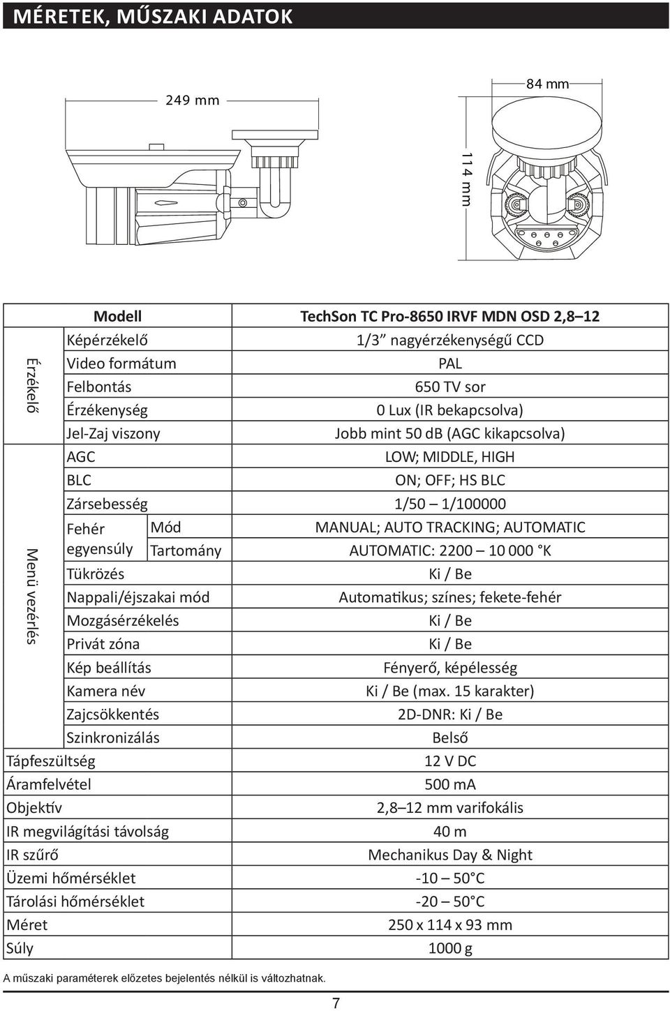 AUTOMATIC: 2200 10 000 K Tükrözés Ki / Be Nappali/éjszakai mód Automatikus; színes; fekete-fehér Mozgásérzékelés Ki / Be Privát zóna Ki / Be Kép beállítás Fényerő, képélesség Kamera név Ki / Be (max.