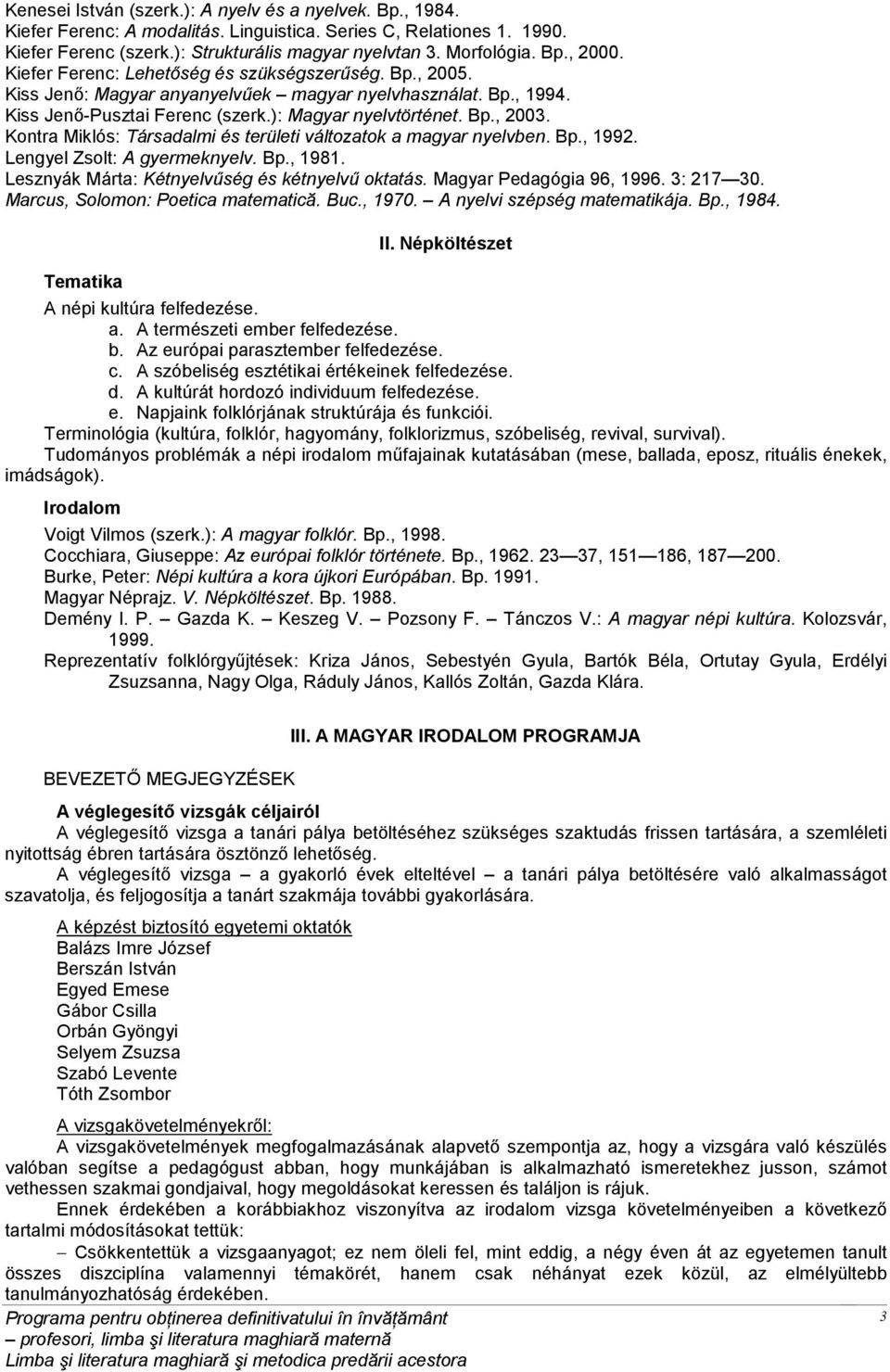 Kontra Miklós: Társadalmi és területi változatok a magyar nyelvben. Bp., 1992. Lengyel Zsolt: A gyermeknyelv. Bp., 1981. Lesznyák Márta: Kétnyelvűség és kétnyelvű oktatás. Magyar Pedagógia 96, 1996.