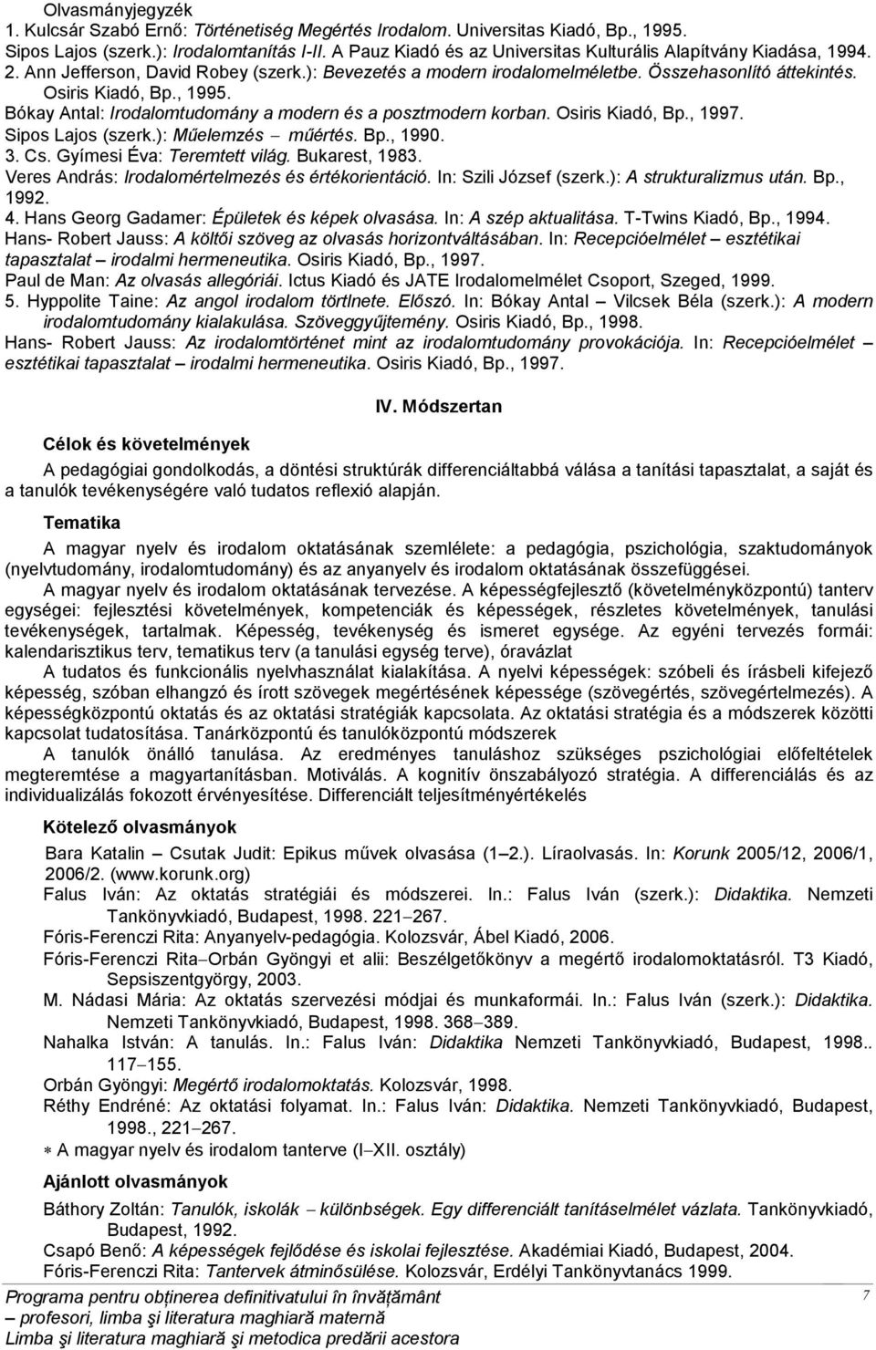 Bókay Antal: Irodalomtudomány a modern és a posztmodern korban. Osiris Kiadó, Bp., 1997. Sipos Lajos (szerk.): Műelemzés műértés. Bp., 1990. 3. Cs. Gyímesi Éva: Teremtett világ. Bukarest, 1983.