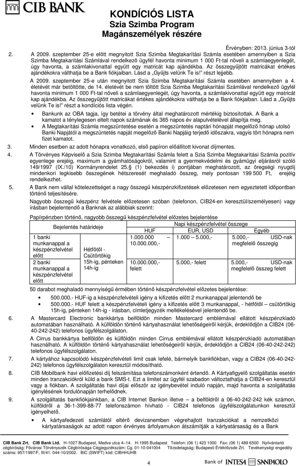 havonta, a számlakivonattal együtt egy matricát kap ajándékba. Az összegyűjtött matricákat értékes ajándékokra válthatja be a Bank fiókjaiban. Lásd a Gyűjts velünk Te is! részt lejjebb. A 2009.