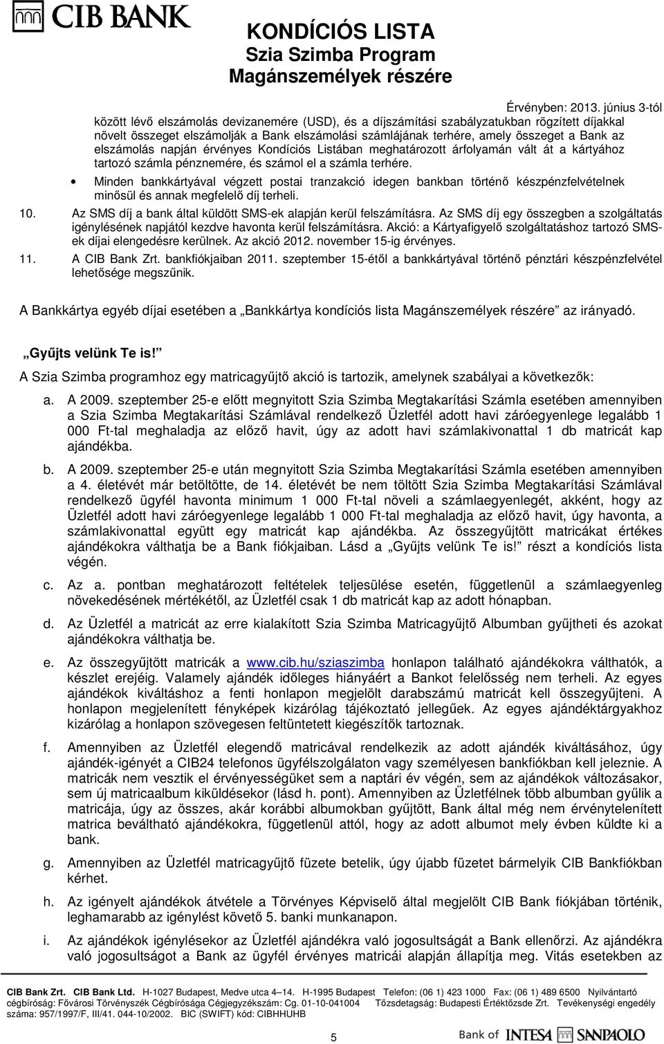 Minden bankkártyával végzett postai tranzakció idegen bankban történő készpénzfelvételnek minősül és annak megfelelő díj terheli. 10.