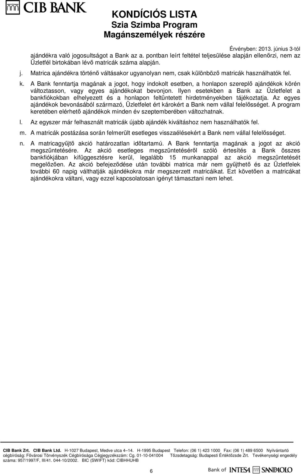 Ilyen esetekben a Bank az Üzletfelet a bankfiókokban elhelyezett és a honlapon feltüntetett hirdetményekben tájékoztatja.