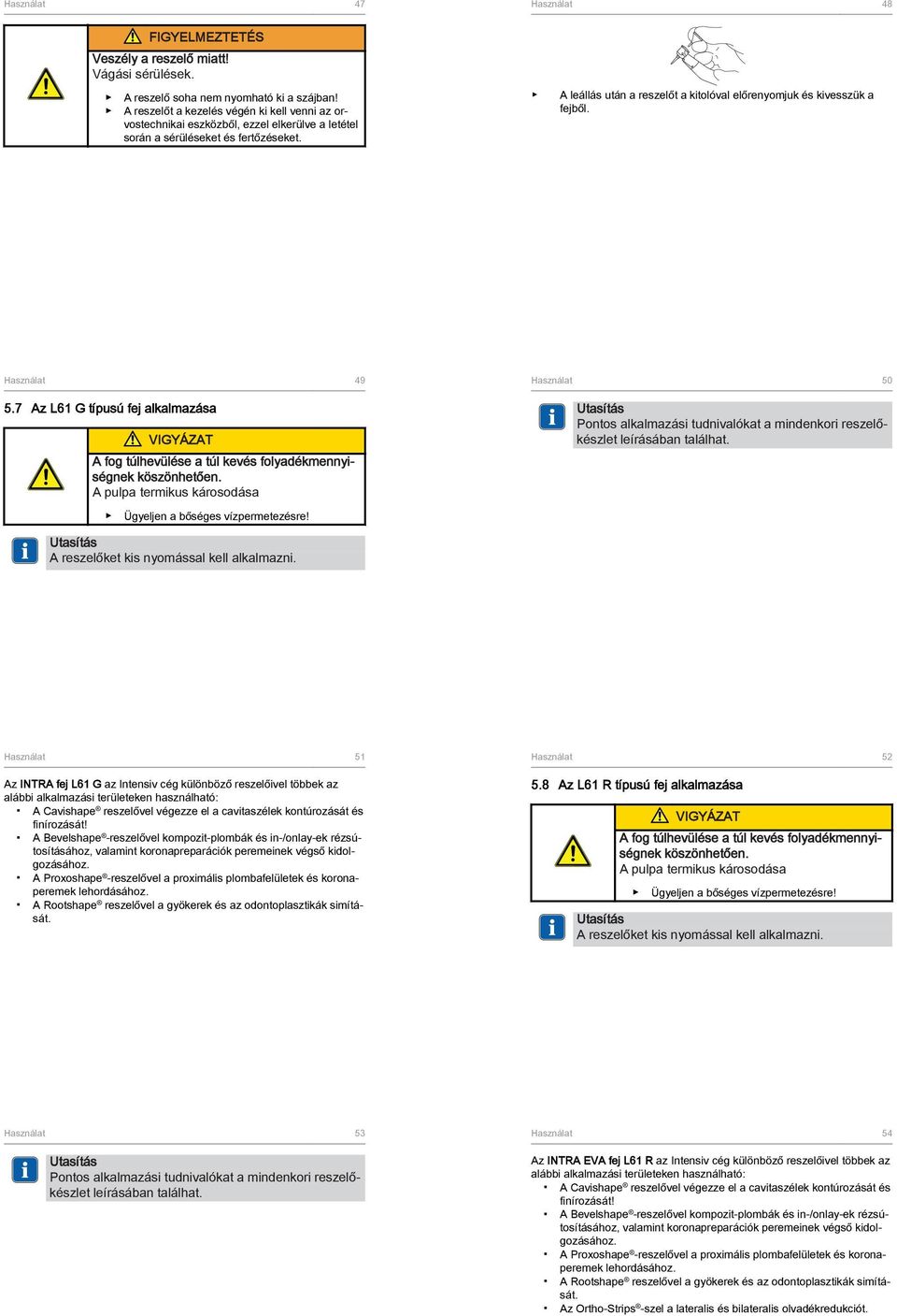 A leállás után a reszelőt a kitolóval előrenyomjuk és kivesszük a fejből. Használat 49 5.7 Az L61 G típusú fej alkalmazása A fog túlhevülése a túl kevés folyadékmennyiségnek köszönhetően.