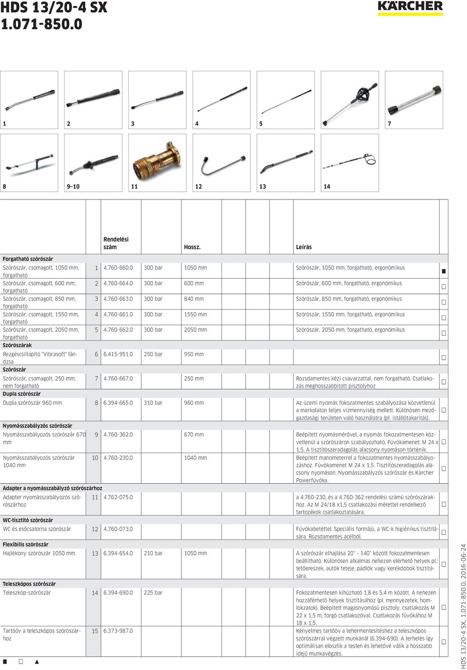 Szórószár, csomagolt, 2050 mm, forgatható Szórószárak Rezgéscsillapító "Vibrasoft" lándzsa Szórószár Szórószár, csomagolt, 250 mm, nem forgatható Dupla szórószár 1 4.760-660.