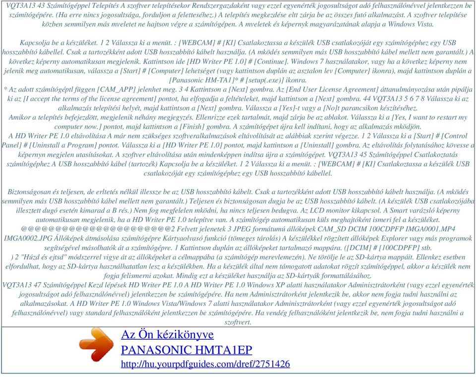A szoftver telepítése közben semmilyen más mveletet ne hajtson végre a számítógépen. A mveletek és képernyk magyarázatának alapja a Windows Vista. Kapcsolja be a készüléket. 1 2 Válassza ki a menüt.