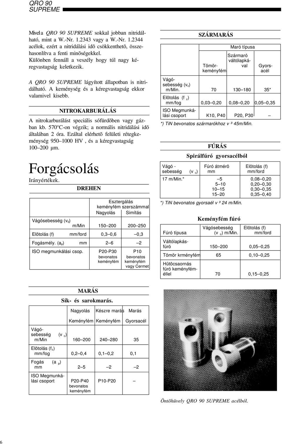 NITROKARBURÁLÁS A nitrokarburálást speciális sófürdõben vagy gázban kb. 57 C-on végzik; a normális nitridálási idõ általában 2 óra.