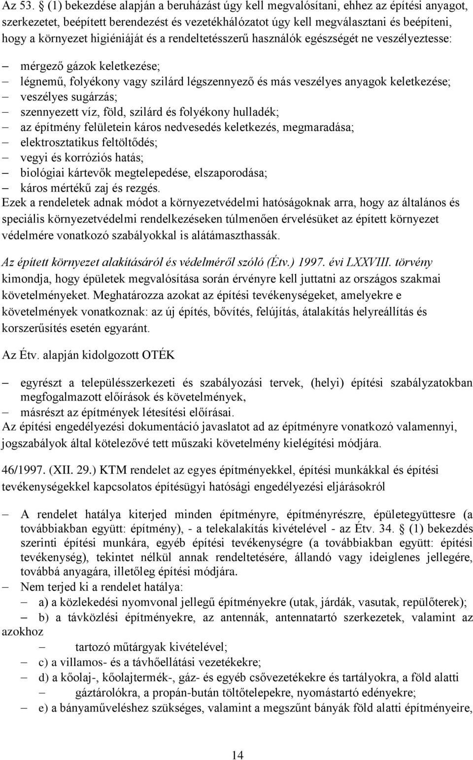 higiéniáját és a rendeltetésszerű használók egészségét ne veszélyeztesse: mérgező gázok keletkezése; légnemű, folyékony vagy szilárd légszennyező és más veszélyes anyagok keletkezése; veszélyes