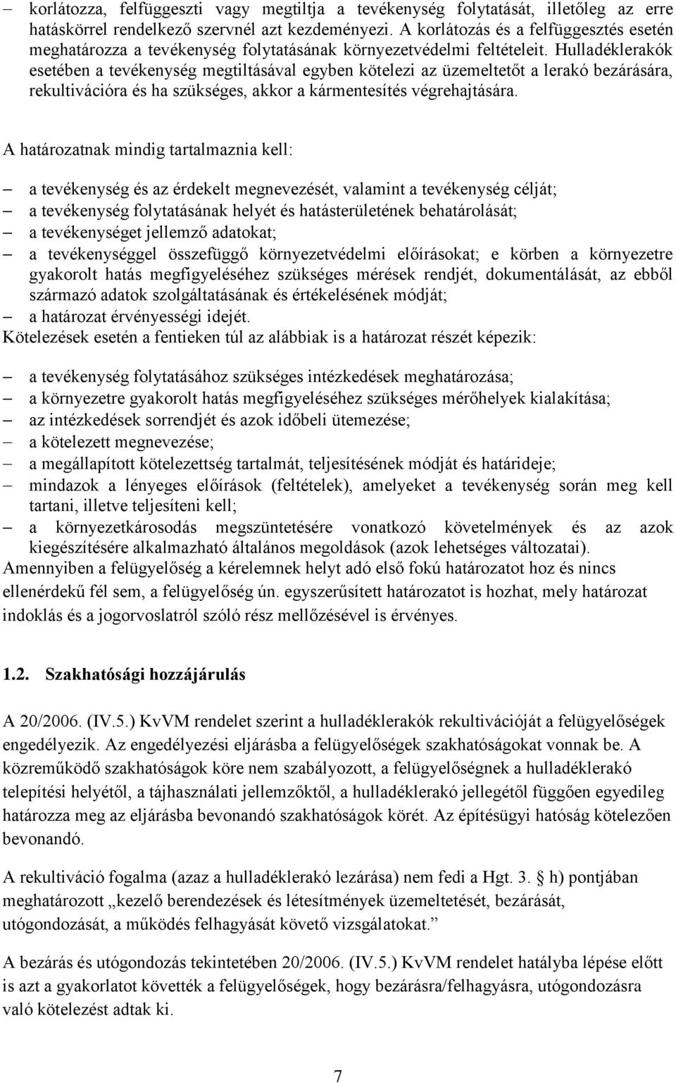 Hulladéklerakók esetében a tevékenység megtiltásával egyben kötelezi az üzemeltetőt a lerakó bezárására, rekultivációra és ha szükséges, akkor a kármentesítés végrehajtására.