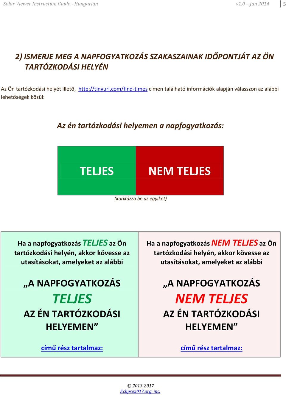 com/find-times címen található információk alapján válasszon az alábbi lehetőségek közül: Az én tartózkodási helyemen a napfogyatkozás: TELJES NEM TELJES (karikázza be az egyiket) Ha