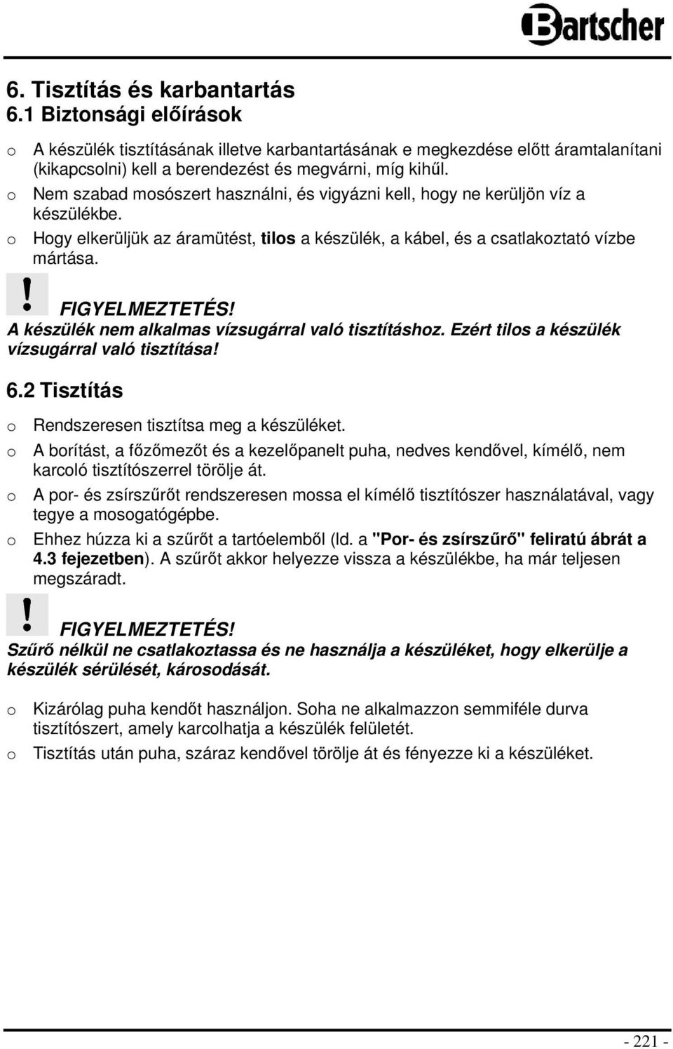 A készülék nem alkalmas vízsugárral való tisztításhoz. Ezért tilos a készülék vízsugárral való tisztítása! 6.2 Tisztítás o Rendszeresen tisztítsa meg a készüléket.