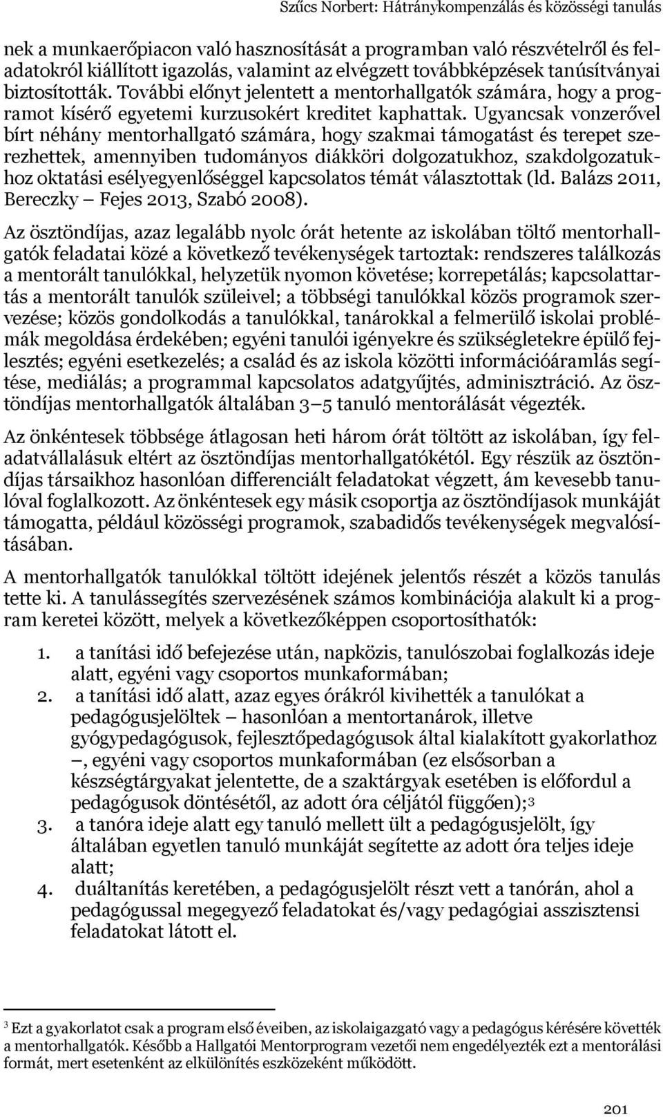 Ugyancsak vonzerővel bírt néhány mentorhallgató számára, hogy szakmai támogatást és terepet szerezhettek, amennyiben tudományos diákköri dolgozatukhoz, szakdolgozatukhoz oktatási esélyegyenlőséggel