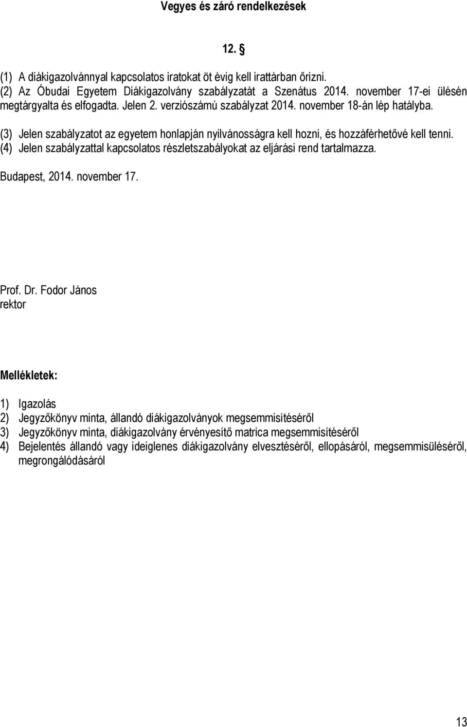 (3) Jelen szabályzatot az egyetem honlapján nyilvánosságra kell hozni, és hozzáférhetővé kell tenni. (4) Jelen szabályzattal kapcsolatos részletszabályokat az eljárási rend tartalmazza.