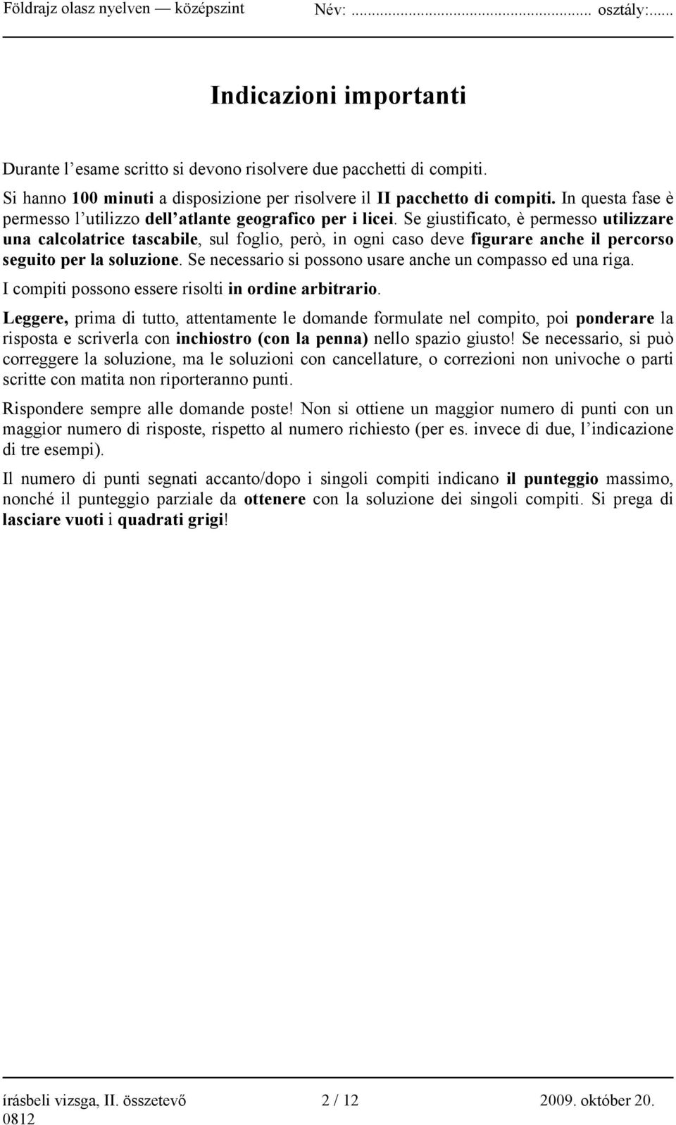 Se giustificato, è permesso utilizzare una calcolatrice tascabile, sul foglio, però, in ogni caso deve figurare anche il percorso seguito per la soluzione.