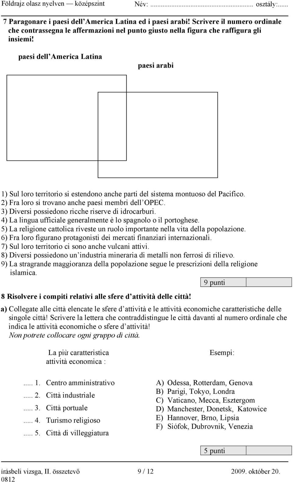 3) Diversi possiedono ricche riserve di idrocarburi. 4) La lingua ufficiale generalmente è lo spagnolo o il portoghese.