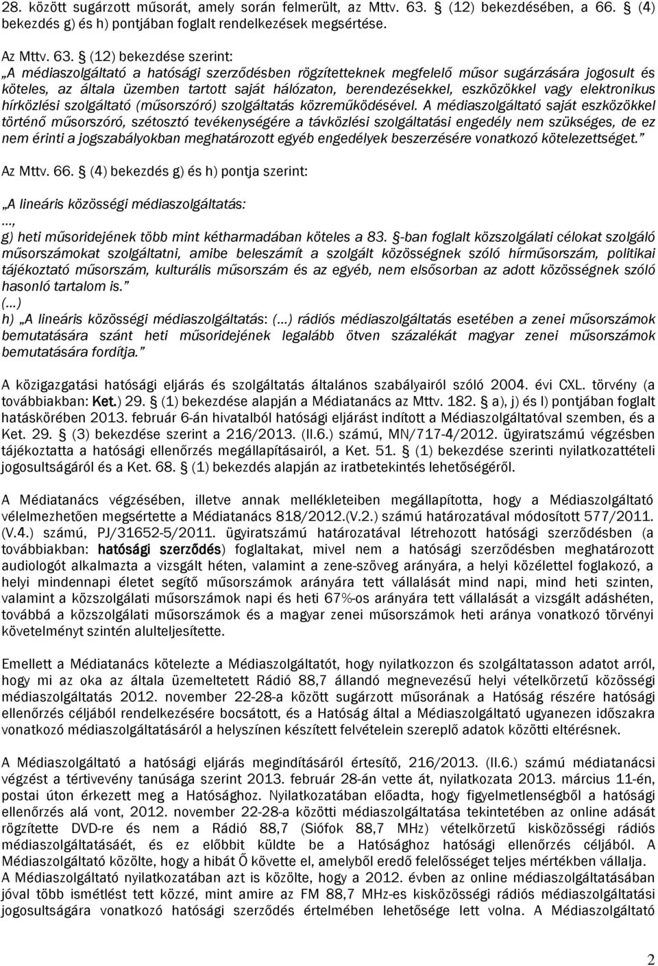 (12) bekezdése szerint: A médiaszolgáltató a hatósági szerződésben rögzítetteknek megfelelő műsor sugárzására jogosult és köteles, az általa üzemben tartott saját hálózaton, berendezésekkel,