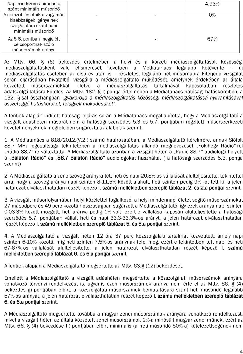 (6) bekezdés értelmében a helyi és a körzeti médiaszolgáltatások közösségi médiaszolgáltatásként való elismerését követően a Médiatanács legalább kétévente új médiaszolgáltatás esetében az első év