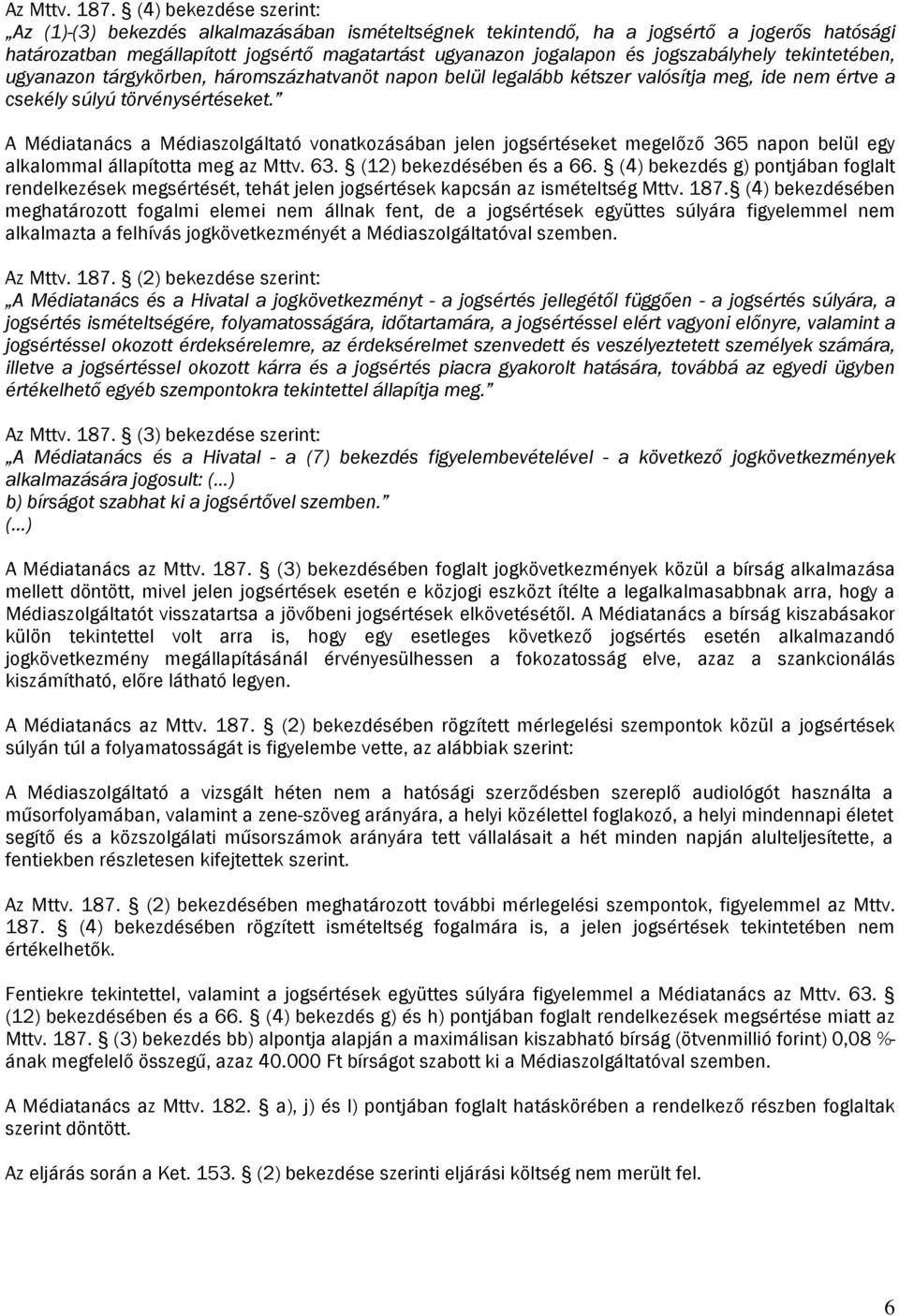 jogszabályhely tekintetében, ugyanazon tárgykörben, háromszázhatvanöt napon belül legalább kétszer valósítja meg, ide nem értve a csekély súlyú törvénysértéseket.