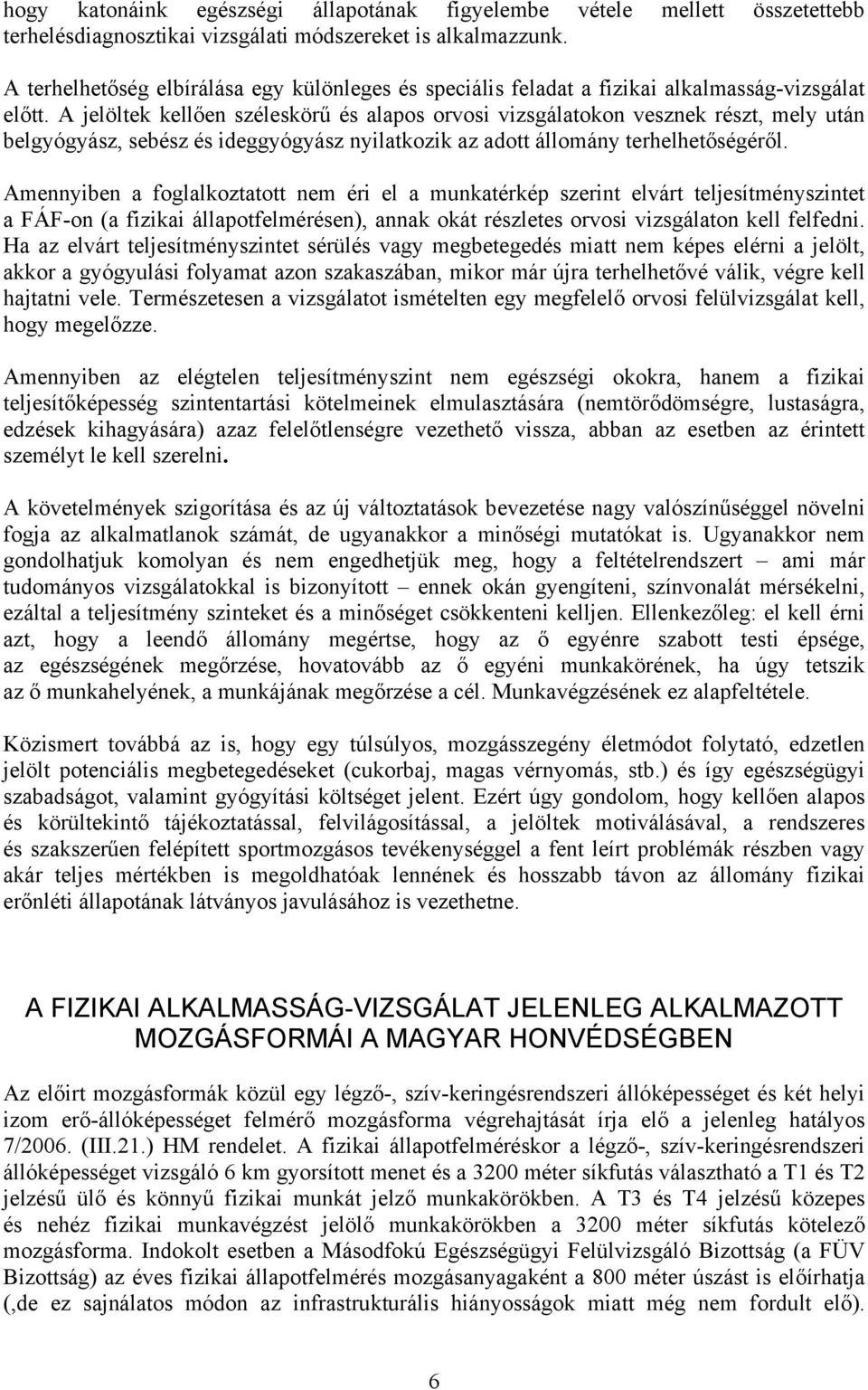 A jelöltek kellően széleskörű és alapos orvosi vizsgálatokon vesznek részt, mely után belgyógyász, sebész és ideggyógyász nyilatkozik az adott állomány terhelhetőségéről.