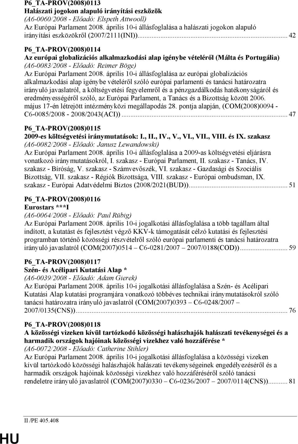 .. 42 P6_TA-PROV(2008)0114 Az európai globalizációs alkalmazkodási alap igénybe vételérıl (Málta és Portugália) (A6-0083/2008 - Elıadó: Reimer Böge) Az Európai Parlament 2008.