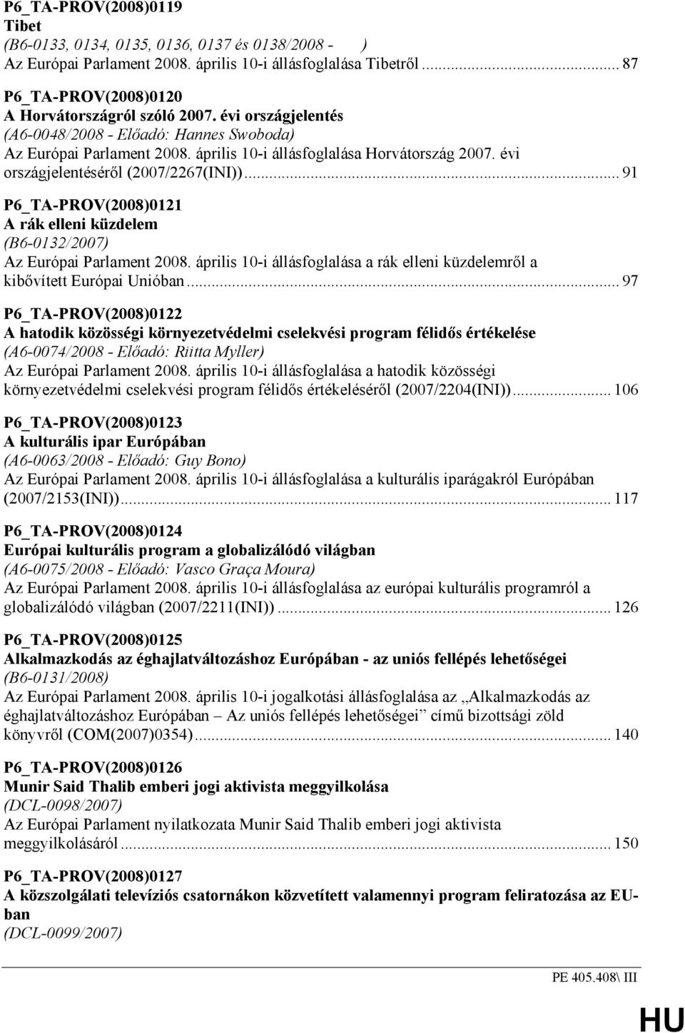 .. 91 P6_TA-PROV(2008)0121 A rák elleni küzdelem (B6-0132/2007) Az Európai Parlament 2008. április 10-i állásfoglalása a rák elleni küzdelemrıl a kibıvített Európai Unióban.