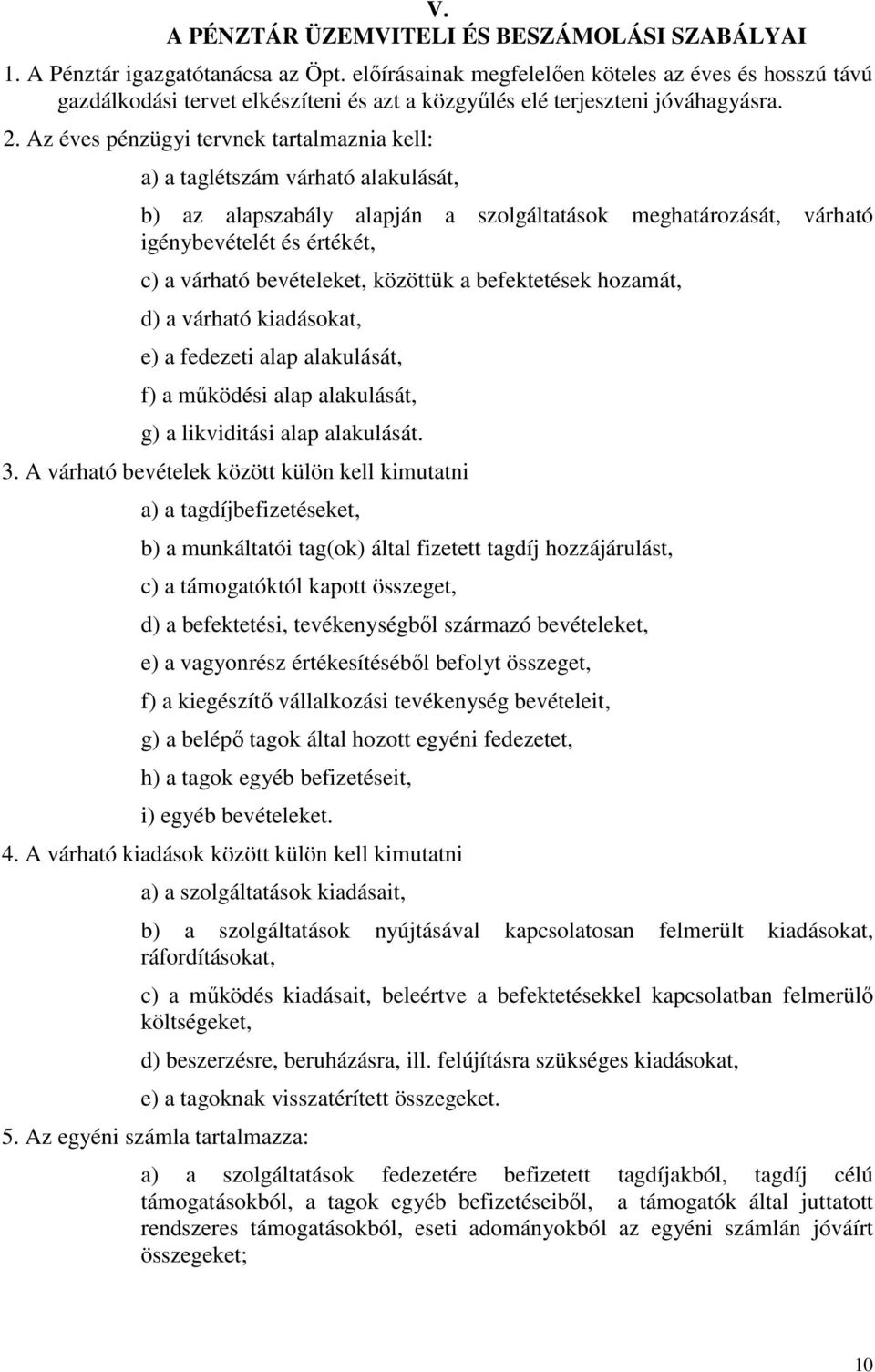 Az éves pénzügyi tervnek tartalmaznia kell: a) a taglétszám várható alakulását, b) az alapszabály alapján a szolgáltatások meghatározását, várható igénybevételét és értékét, c) a várható bevételeket,