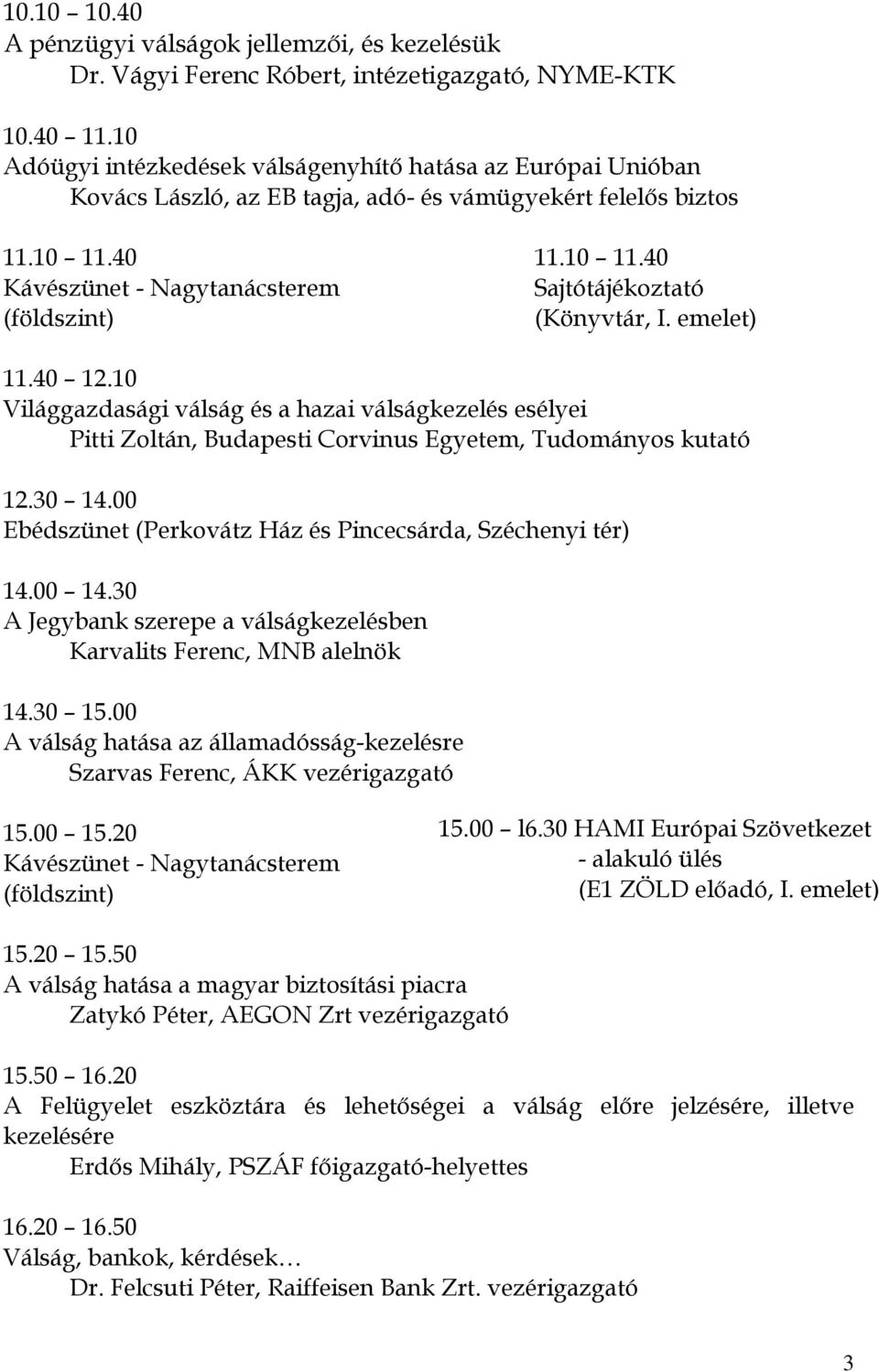 emelet) 11.40 12.10 Világgazdasági válság és a hazai válságkezelés esélyei Pitti Zoltán, Budapesti Corvinus Egyetem, Tudományos kutató 12.30 14.