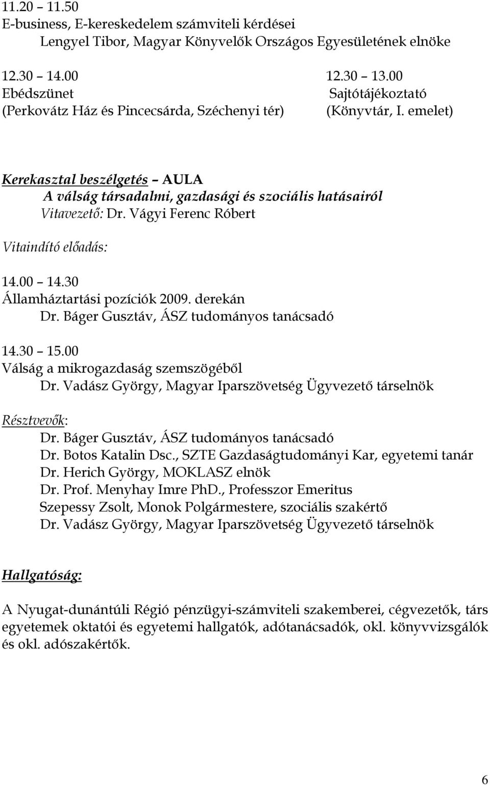 Vágyi Ferenc Róbert Vitaindító elıadás: 14.00 14.30 Államháztartási pozíciók 2009. derekán Dr. Báger Gusztáv, ÁSZ tudományos tanácsadó 14.30 15.00 Válság a mikrogazdaság szemszögébıl Dr.