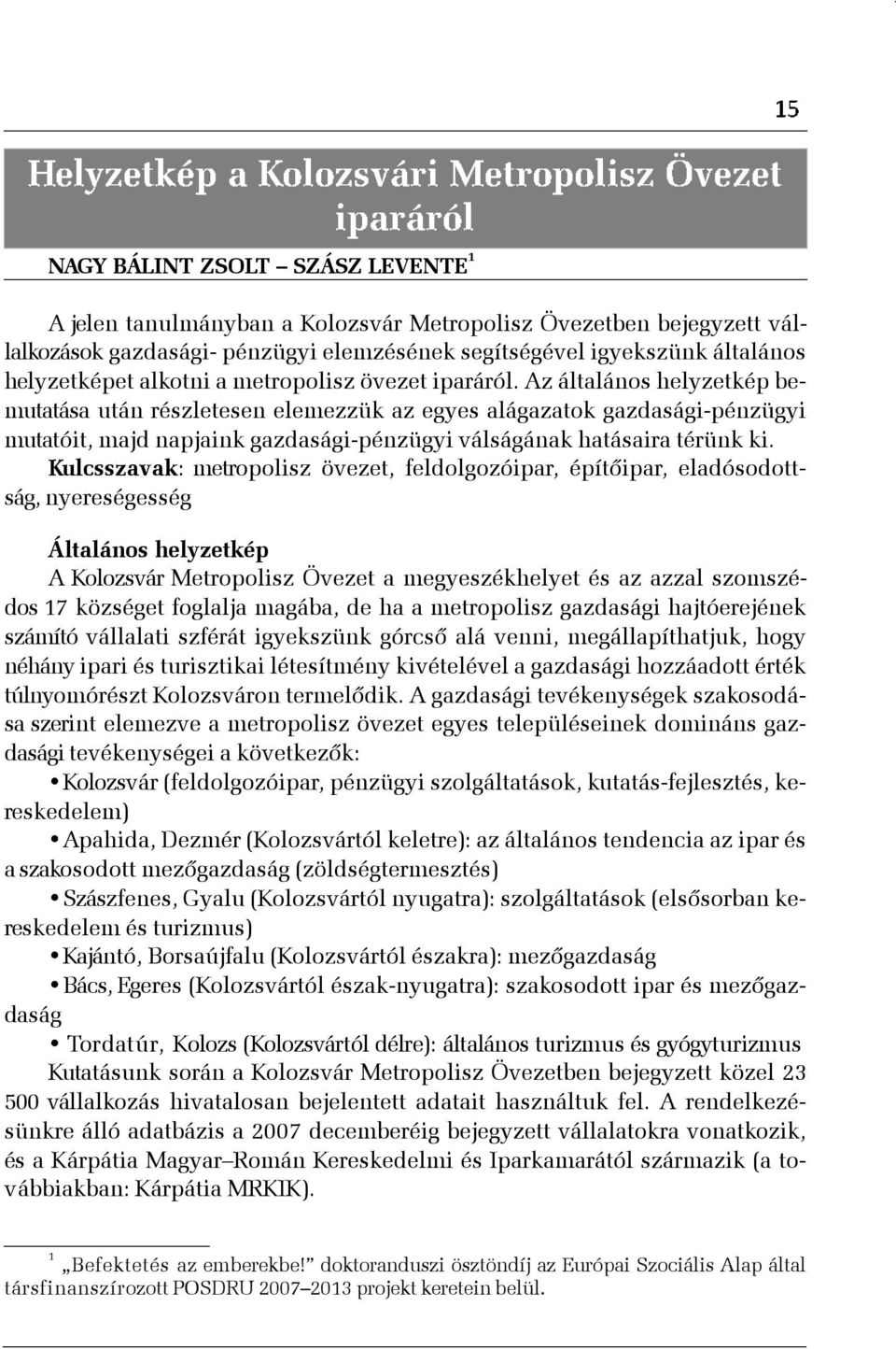 Az általános helyzetkép bemutatása után részletesen elemezzük az egyes alágazatok gazdasági-pénzügyi mutatóit, majd napjaink gazdasági-pénzügyi válságának hatásaira térünk ki.