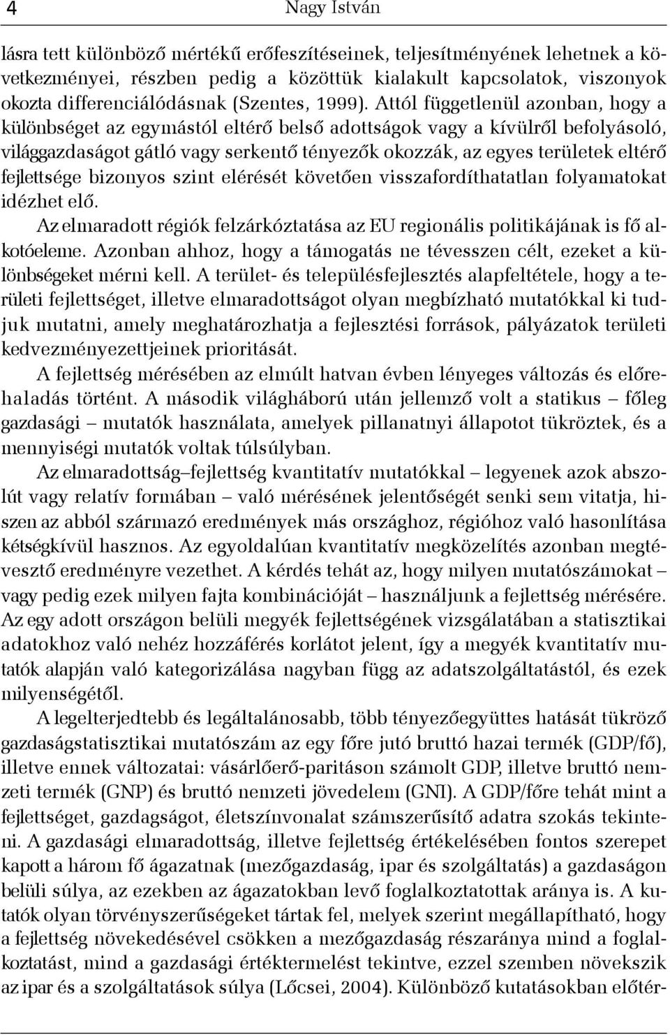 Attól függetlenül azonban, hogy a különbséget az egymástól eltérõ belsõ adottságok vagy a kívülrõl befolyásoló, világgazdaságot gátló vagy serkentõ tényezõk okozzák, az egyes területek eltérõ