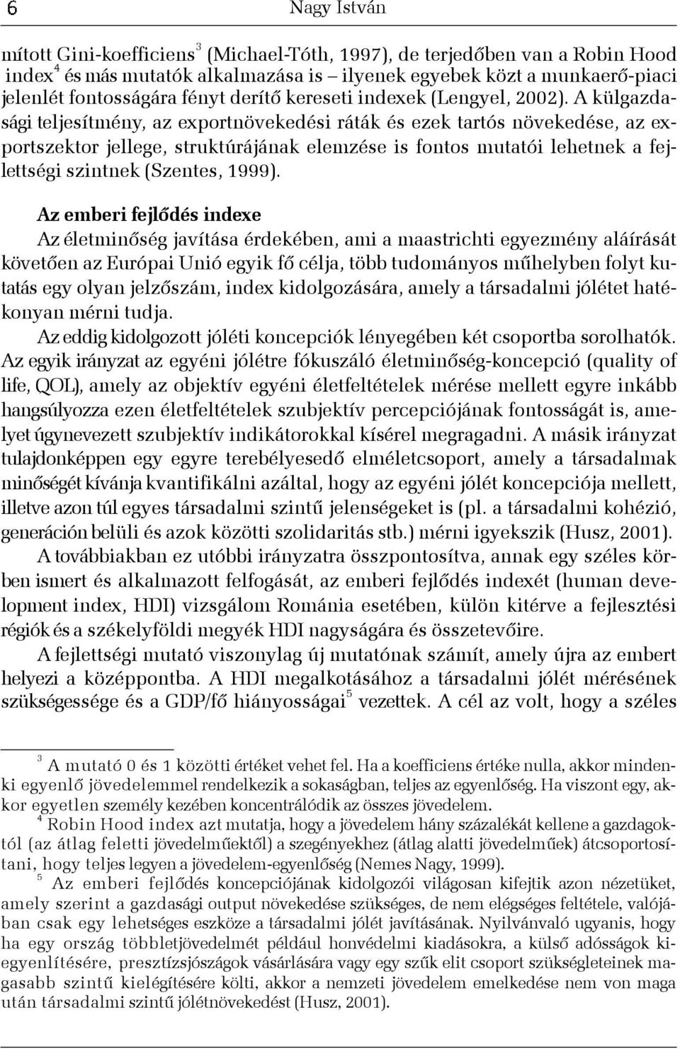 A külgazdasági teljesítmény, az exportnövekedési ráták és ezek tartós növekedése, az exportszektor jellege, struktúrájának elemzése is fontos mutatói lehetnek a fejlettségi szintnek (Szentes, 1999).