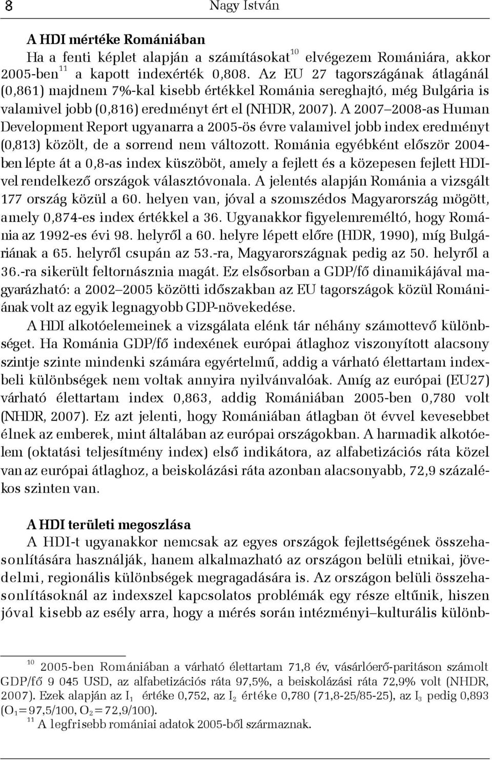 A 2007 2008-as Human Development Report ugyanarra a 2005-ös évre valamivel jobb index eredményt (0,813) közölt, de a sorrend nem változott.