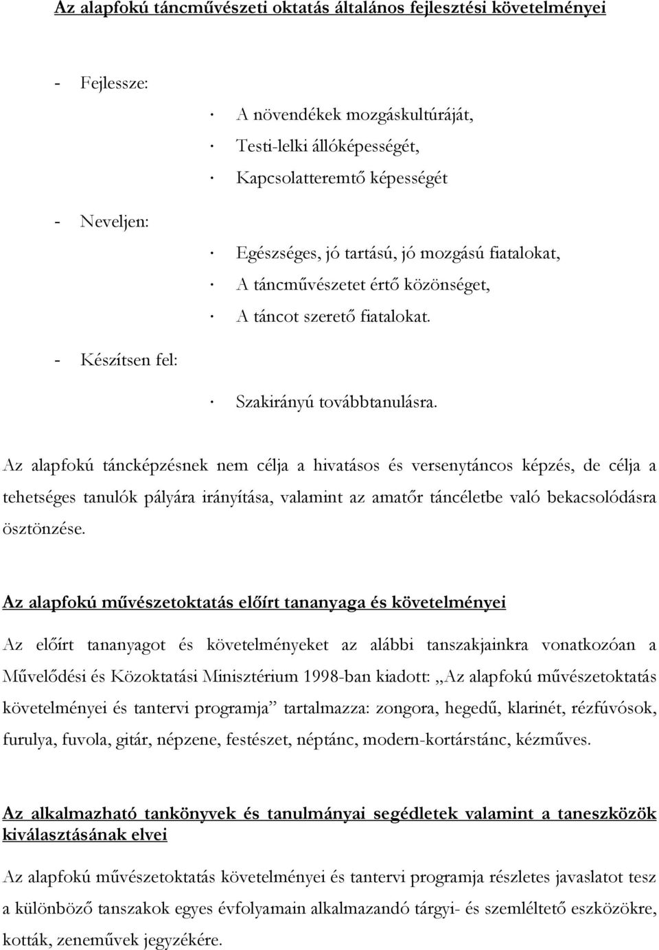 Az alapfokú táncképzésnek nem célja a hivatásos és versenytáncos képzés, de célja a tehetséges tanulók pályára irányítása, valamint az amatőr táncéletbe való bekacsolódásra ösztönzése.