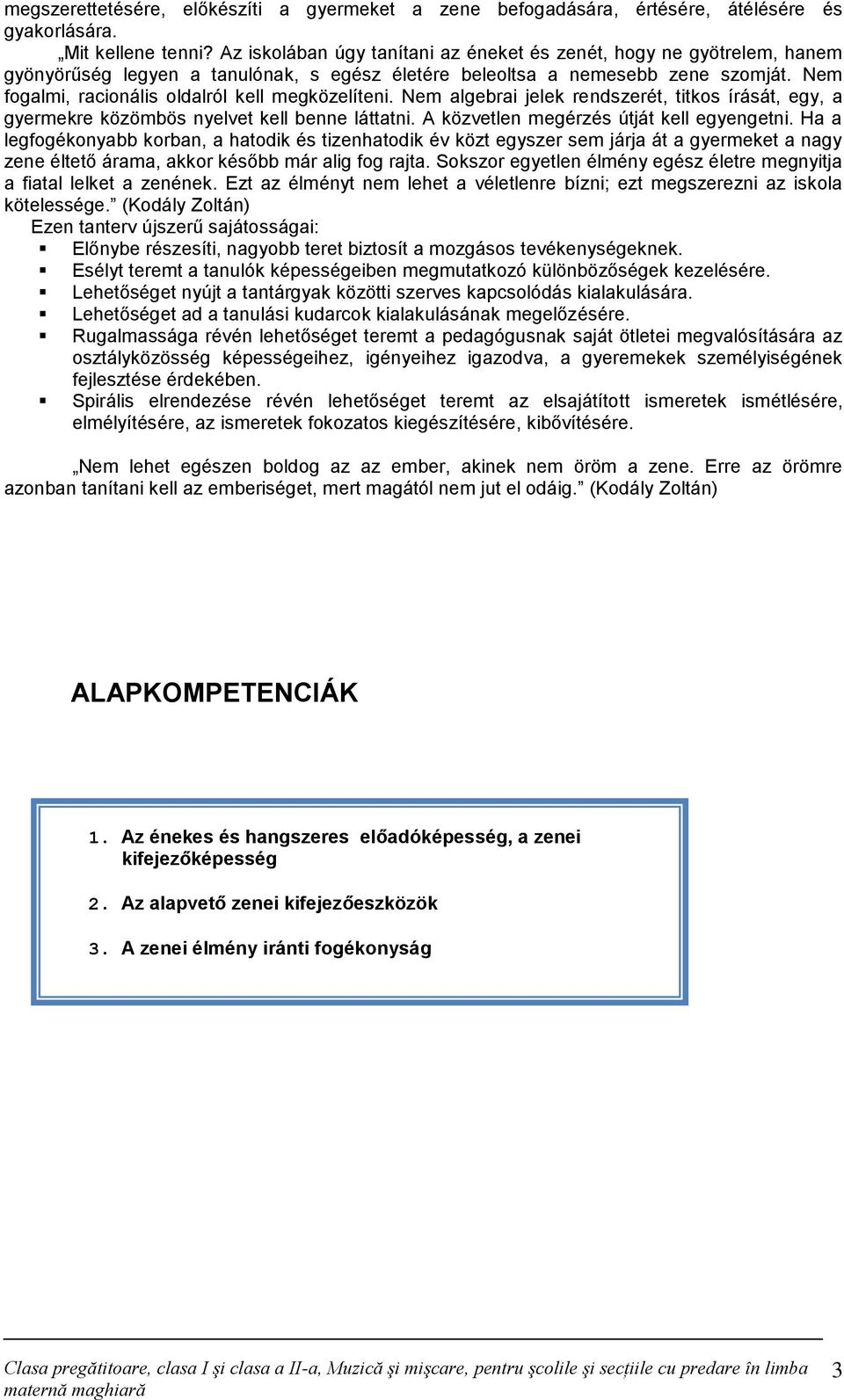 Nem fogalmi, racionális oldalról kell megközelíteni. Nem algebrai jelek rendszerét, titkos írását, egy, a gyermekre közömbös nyelvet kell benne láttatni. A közvetlen megérzés útját kell egyengetni.