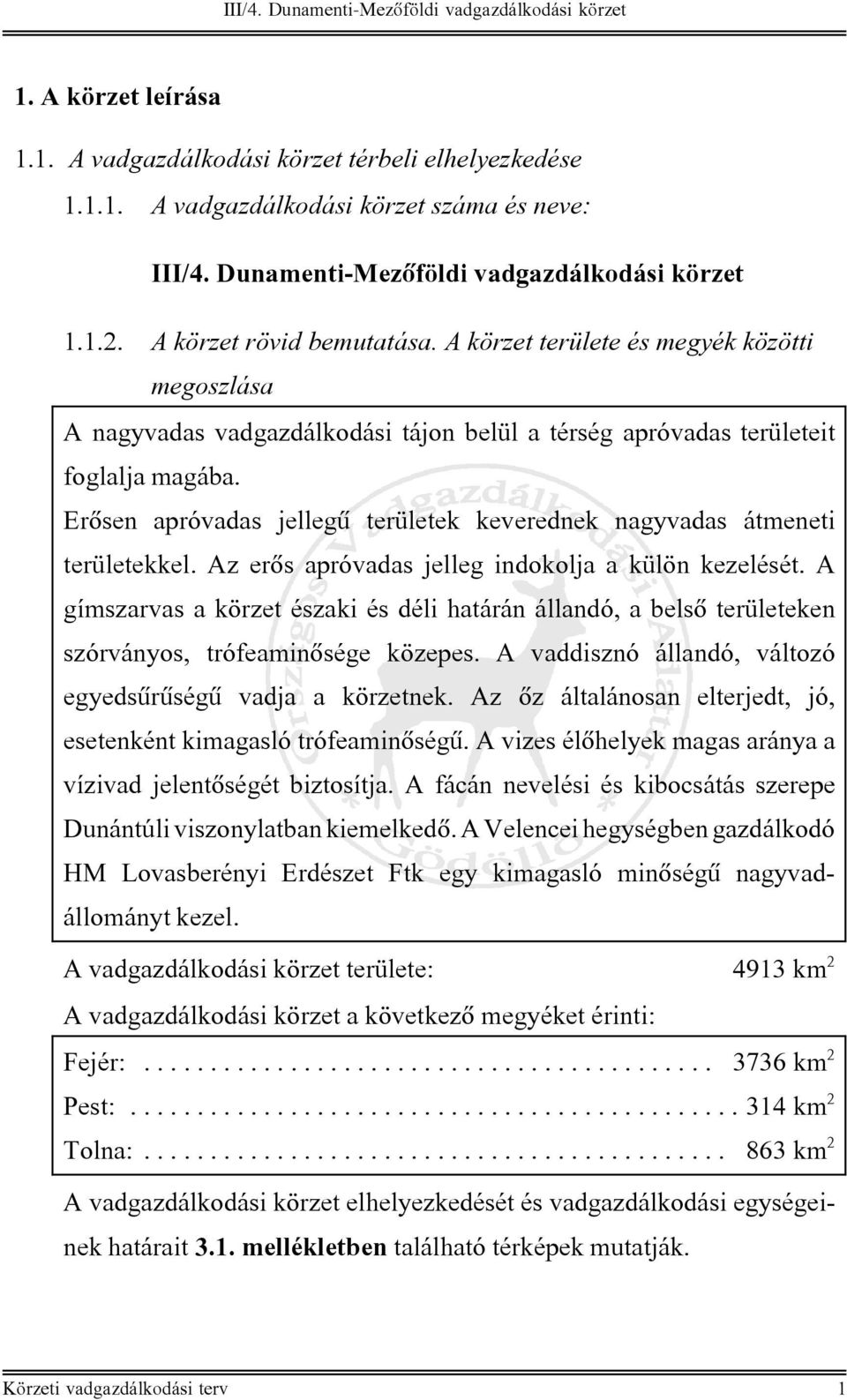 A gímszarvas a körzet északi és déli határán állandó, a belsô területeken szórványos, trófeaminôsége közepes. A vaddisznó állandó, változó egyedsûrûségû vadja a körzetnek.