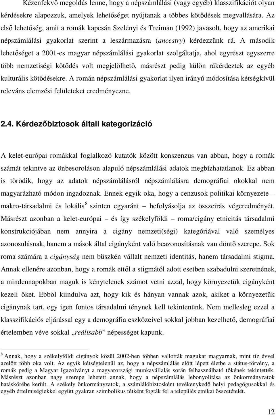 A második lehetıséget a 2001-es magyar népszámlálási gyakorlat szolgáltatja, ahol egyrészt egyszerre több nemzetiségi kötıdés volt megjelölhetı, másrészt pedig külön rákérdeztek az egyéb kulturális