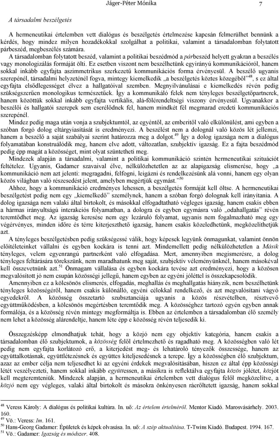 A társadalomban folytatott beszéd, valamint a politikai beszédmód a párbeszéd helyett gyakran a beszélés vagy monologizálás formáját ölti.