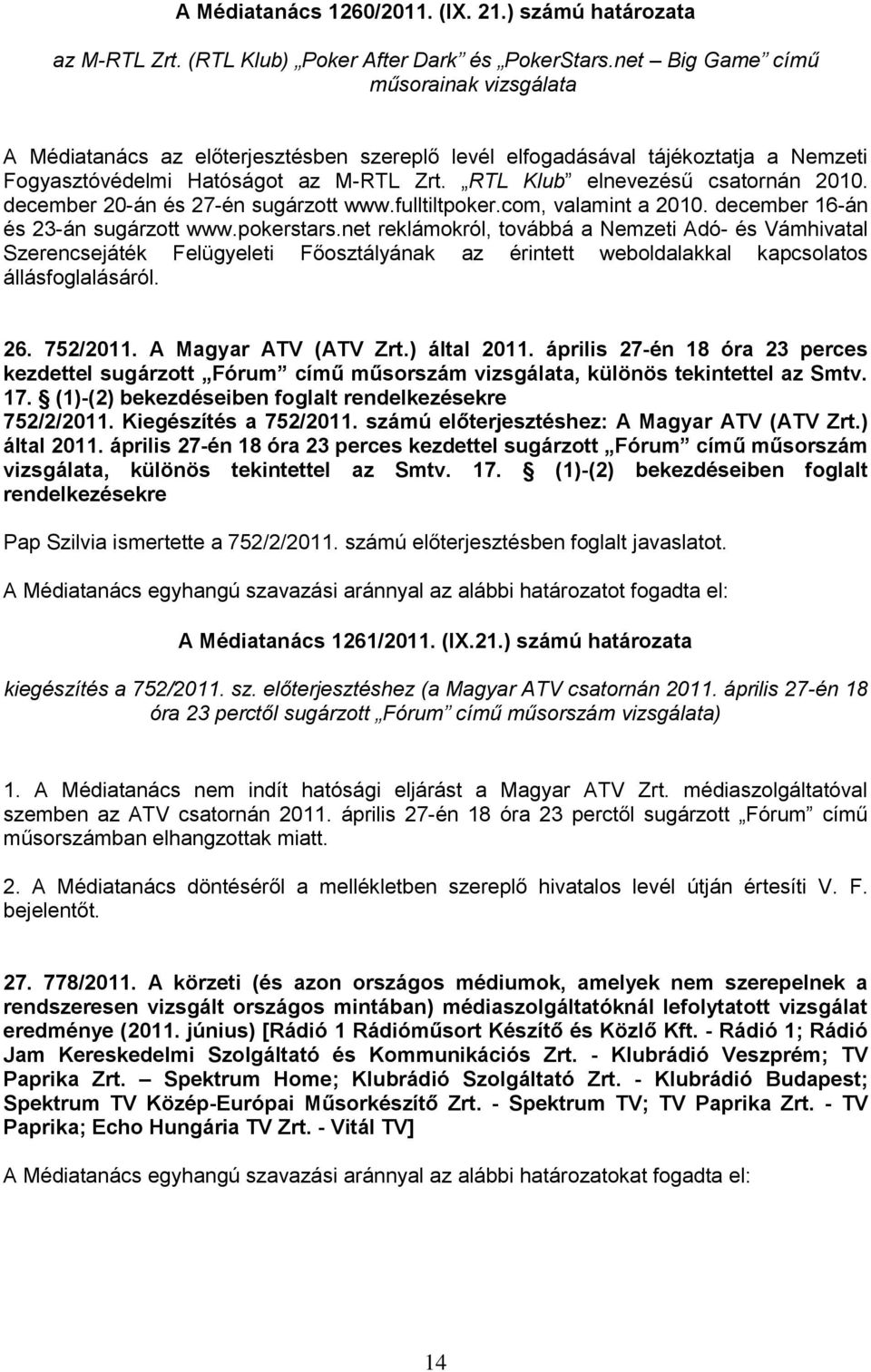 RTL Klub elnevezésű csatornán 2010. december 20-án és 27-én sugárzott www.fulltiltpoker.com, valamint a 2010. december 16-án és 23-án sugárzott www.pokerstars.