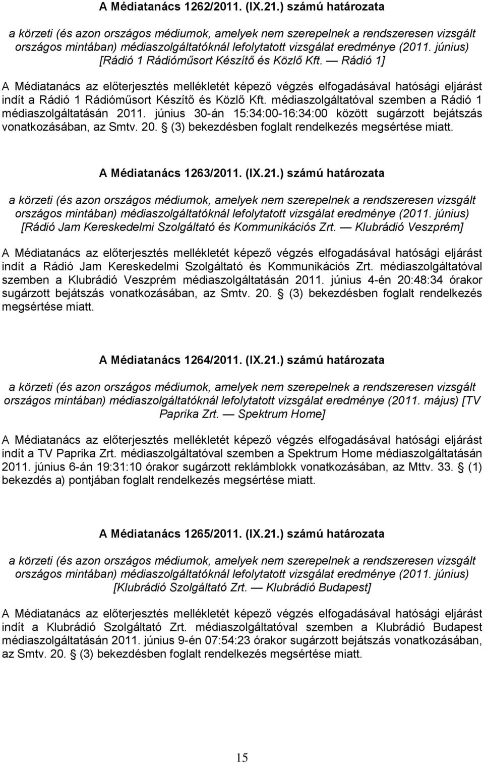 június 30-án 15:34:00-16:34:00 között sugárzott bejátszás vonatkozásában, az Smtv. 20. (3) bekezdésben foglalt rendelkezés megsértése miatt. A Médiatanács 1263/2011. (IX.21.