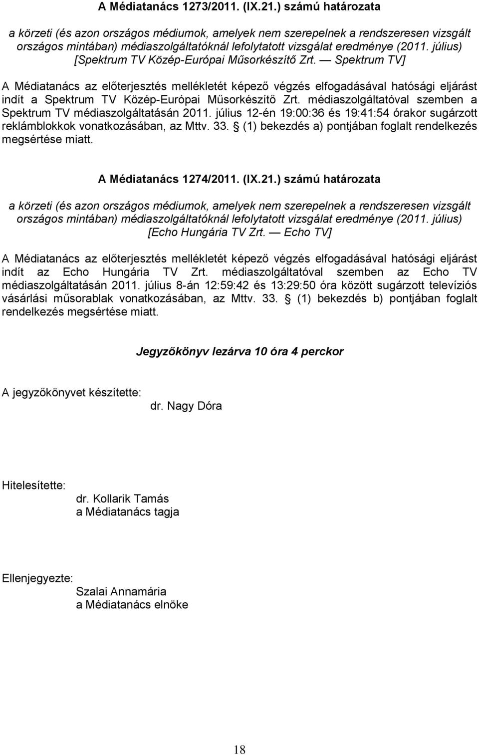 július 12-én 19:00:36 és 19:41:54 órakor sugárzott reklámblokkok vonatkozásában, az Mttv. 33. (1) bekezdés a) pontjában foglalt rendelkezés megsértése miatt. A Médiatanács 1274/2011. (IX.21.