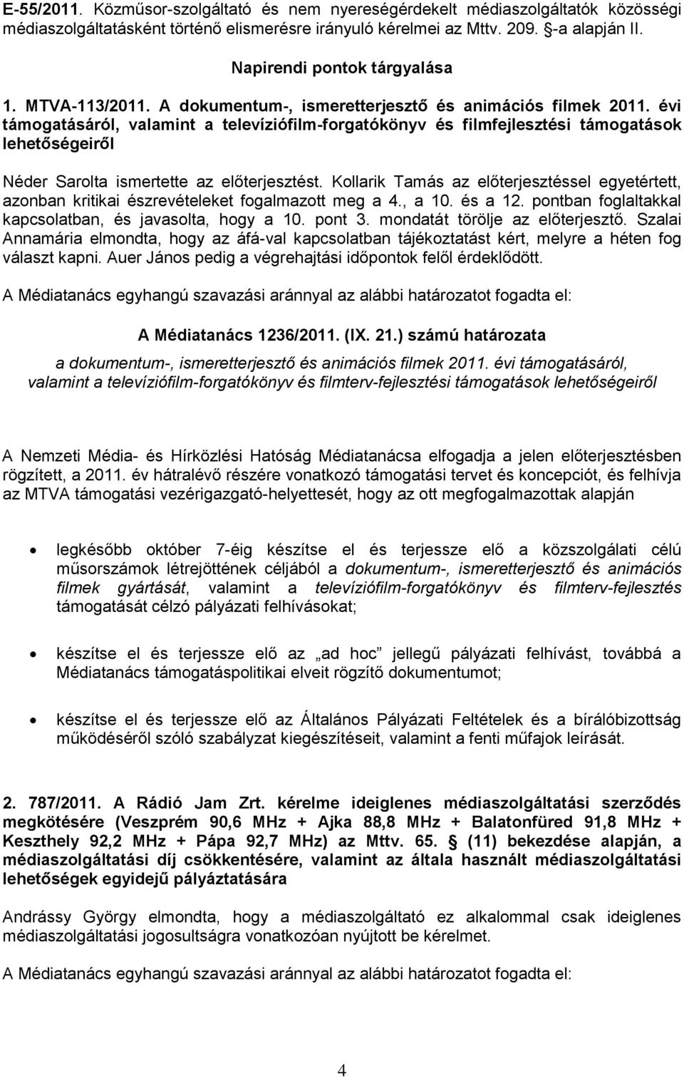 évi támogatásáról, valamint a televíziófilm-forgatókönyv és filmfejlesztési támogatások lehetőségeiről Néder Sarolta ismertette az előterjesztést.