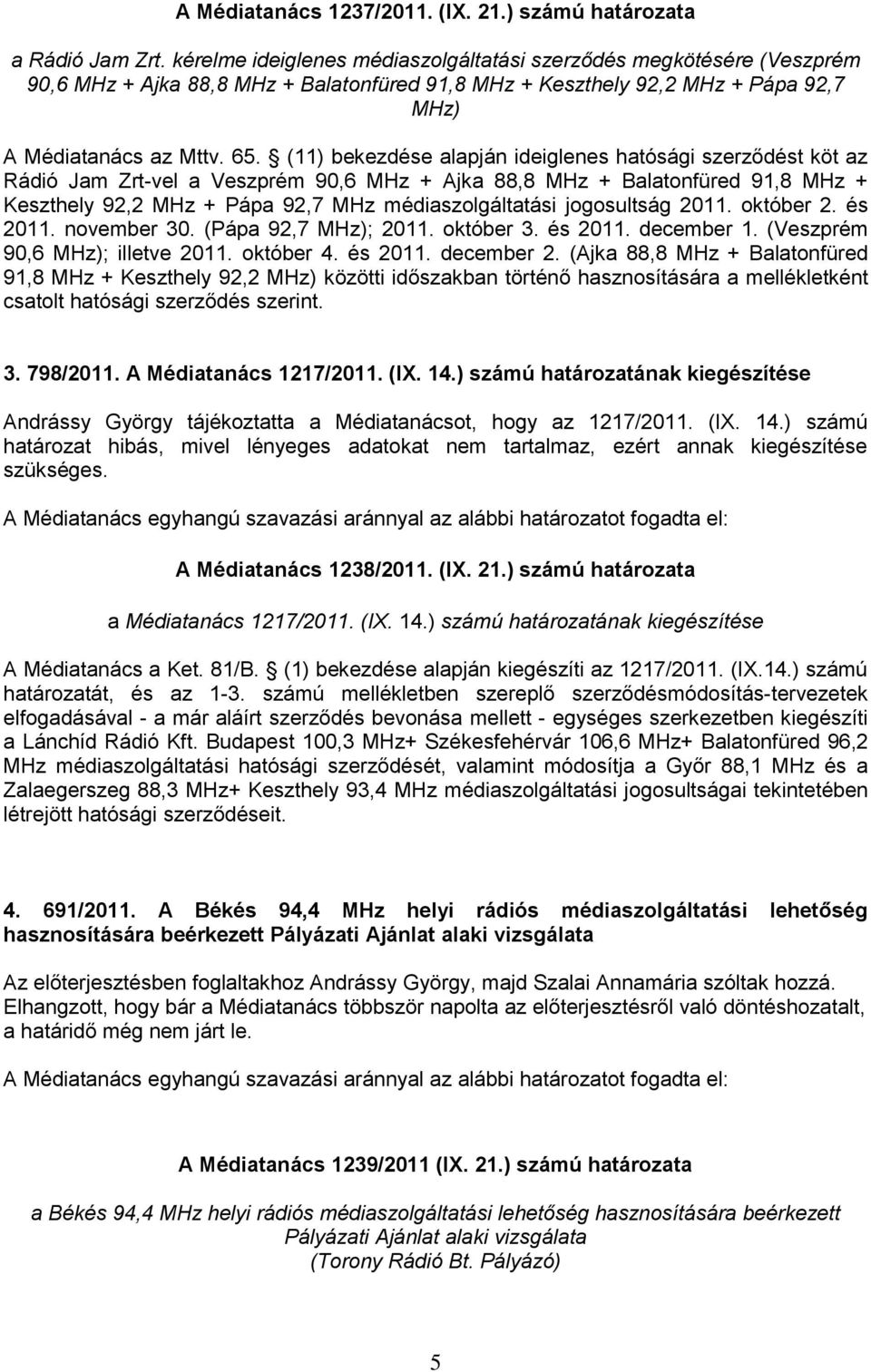 (11) bekezdése alapján ideiglenes hatósági szerződést köt az Rádió Jam Zrt-vel a Veszprém 90,6 MHz + Ajka 88,8 MHz + Balatonfüred 91,8 MHz + Keszthely 92,2 MHz + Pápa 92,7 MHz médiaszolgáltatási