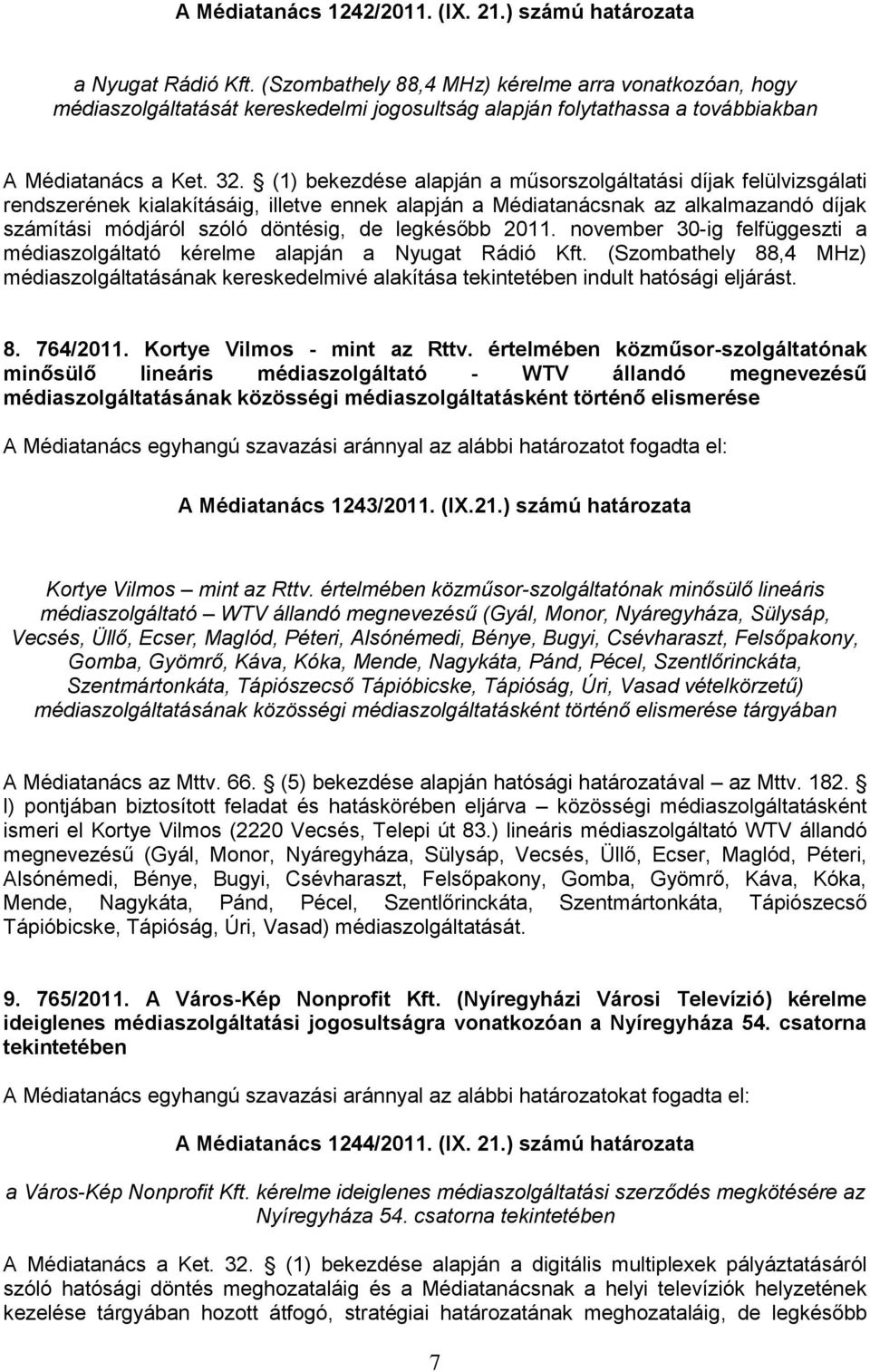 (1) bekezdése alapján a műsorszolgáltatási díjak felülvizsgálati rendszerének kialakításáig, illetve ennek alapján a Médiatanácsnak az alkalmazandó díjak számítási módjáról szóló döntésig, de