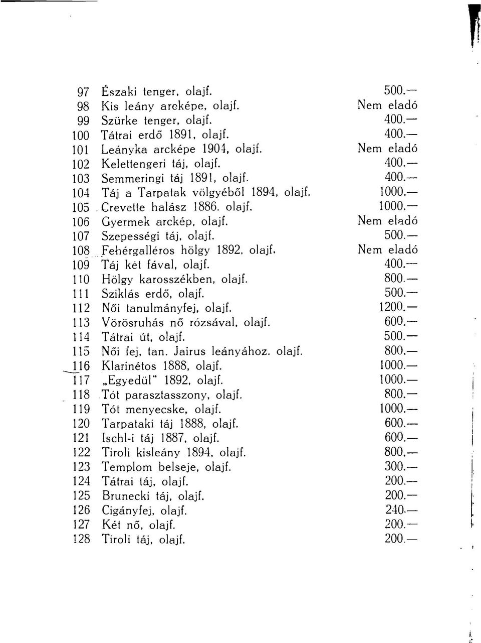 Nem eladó 107 Szepességi táj, olajf. 500.- 108 Fehérgalléros hölgy 1892, olajf. Nem eladó 109 Táj két fával, olajf. 400 110 Hölgy karosszékben, olajf. 800.- 111 Sziklás erdő, olajf.