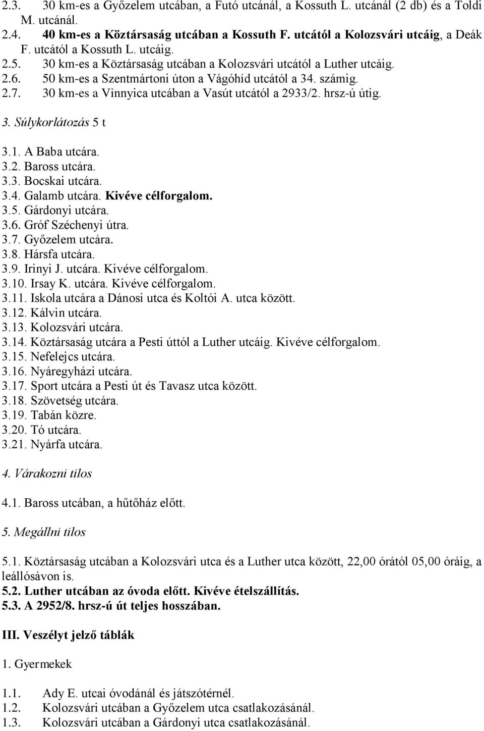 30 km-es a Vinnyica utcában a Vasút utcától a 2933/2. hrsz-ú útig. 3. Súlykorlátozás 5 t 3.1. A Baba utcára. 3.2. Baross utcára. 3.3. Bocskai utcára. 3.4. Galamb utcára. Kivéve célforgalom. 3.5. Gárdonyi utcára.