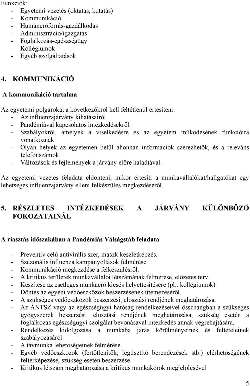 - Szabályokról, amelyek a viselkedésre és az egyetem működésének funkcióira vonatkoznak - Olyan helyek az egyetemen belül ahonnan információk szerezhetők, és a releváns telefonszámok - Változások és