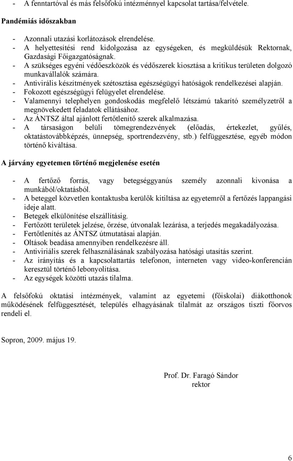 - A szükséges egyéni védőeszközök és védőszerek kiosztása a kritikus területen dolgozó munkavállalók számára. - Antivirális készítmények szétosztása egészségügyi hatóságok rendelkezései alapján.